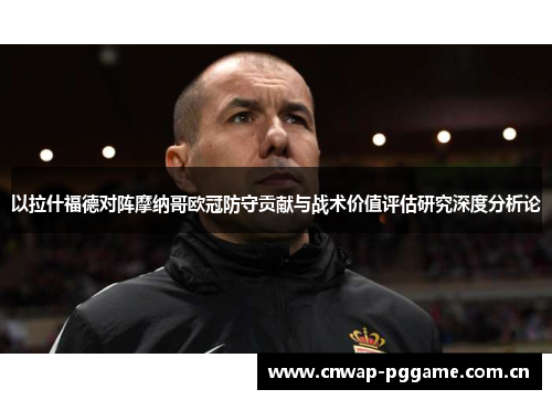 以拉什福德对阵摩纳哥欧冠防守贡献与战术价值评估研究深度分析论 以拉什福德对阵摩纳哥欧冠防守贡献与战术价值评估研究深度分析论