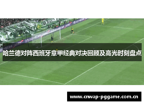 哈兰德对阵西班牙意甲经典对决回顾及高光时刻盘点 哈兰德对阵西班牙意甲经典对决回顾及高光时刻盘点